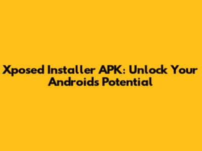 Xposed Installer APK: Unlock Your Android's Potential