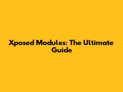 Xposed Modules: The Ultimate Guide