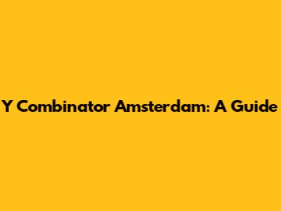 Y Combinator Amsterdam: A Guide
