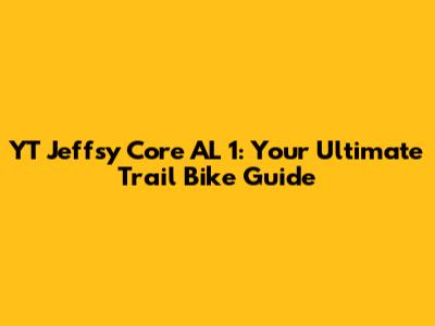 YT Jeffsy Core AL 1: Your Ultimate Trail Bike Guide