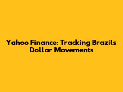Yahoo Finance: Tracking Brazil's Dollar Movements