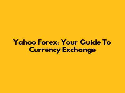 Yahoo Forex: Your Guide To Currency Exchange