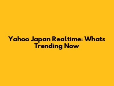 Yahoo Japan Realtime: What's Trending Now