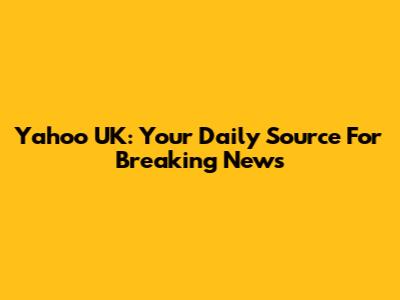 Yahoo UK: Your Daily Source For Breaking News