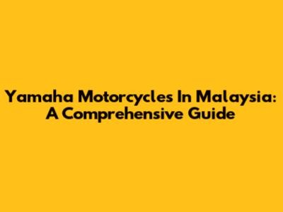Yamaha Motorcycles In Malaysia: A Comprehensive Guide