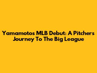 Yamamoto's MLB Debut: A Pitcher's Journey To The Big League