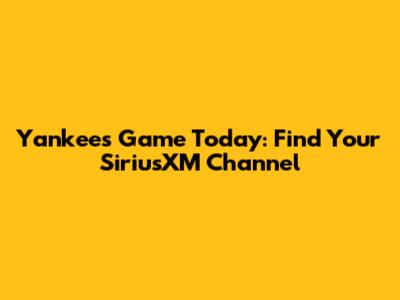 Yankees Game Today: Find Your SiriusXM Channel