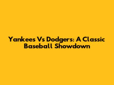 Yankees Vs Dodgers: A Classic Baseball Showdown