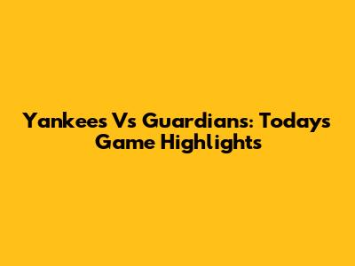 Yankees Vs Guardians: Today's Game Highlights