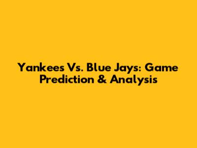 Yankees Vs. Blue Jays: Game Prediction & Analysis