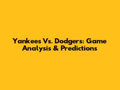 Yankees Vs. Dodgers: Game Analysis & Predictions