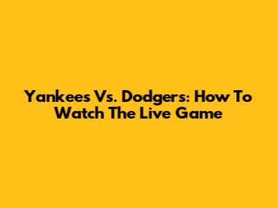 Yankees Vs. Dodgers: How To Watch The Live Game