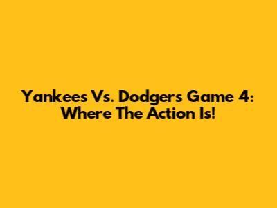 Yankees Vs. Dodgers Game 4: Where The Action Is!