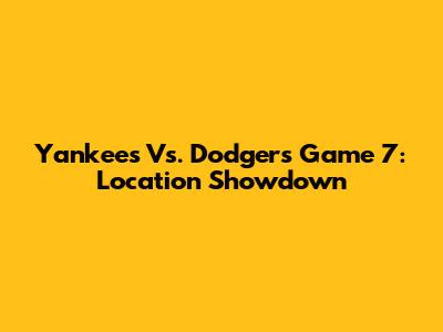 Yankees Vs. Dodgers Game 7: Location Showdown