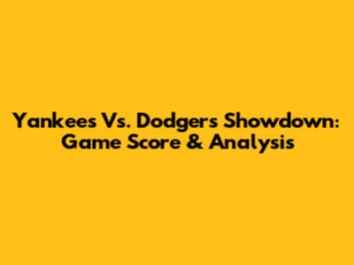 Yankees Vs. Dodgers Showdown: Game Score & Analysis