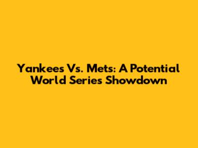 Yankees Vs. Mets: A Potential World Series Showdown