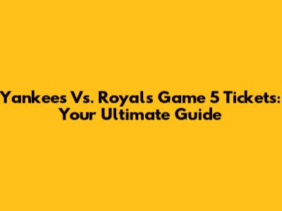 Yankees Vs. Royals Game 5 Tickets: Your Ultimate Guide