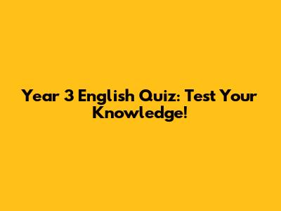 Year 3 English Quiz: Test Your Knowledge!