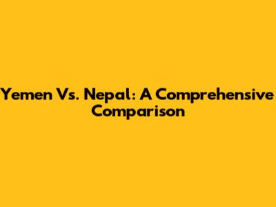 Yemen Vs. Nepal: A Comprehensive Comparison