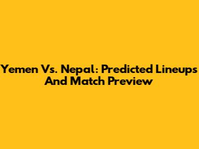 Yemen Vs. Nepal: Predicted Lineups And Match Preview