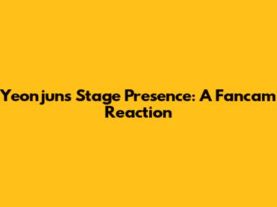 Yeonjun's Stage Presence: A Fancam Reaction