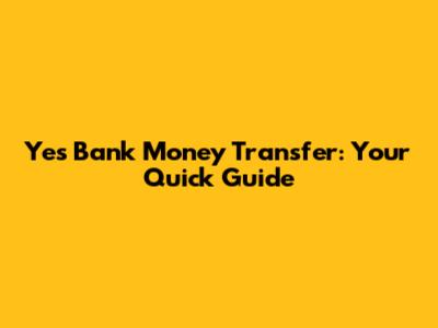 Yes Bank Money Transfer: Your Quick Guide
