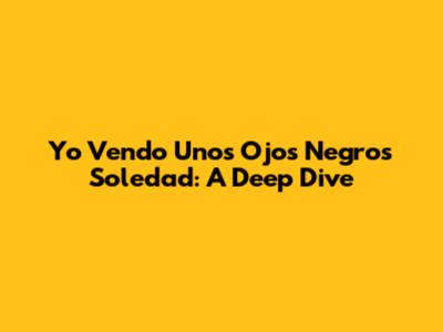 Yo Vendo Unos Ojos Negros Soledad: A Deep Dive