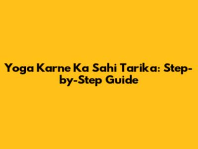 Yoga Karne Ka Sahi Tarika: Step-by-Step Guide