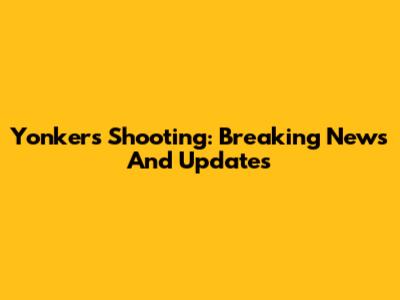 Yonkers Shooting: Breaking News And Updates