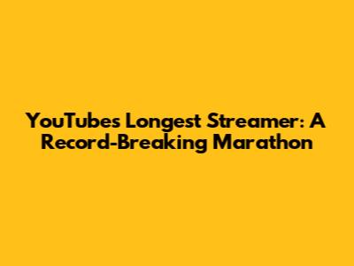 YouTube's Longest Streamer: A Record-Breaking Marathon