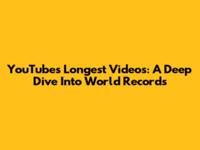 YouTube's Longest Videos: A Deep Dive Into World Records
