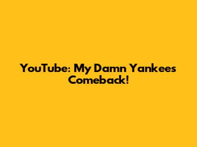YouTube: My Damn Yankees Comeback!