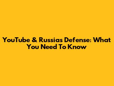 YouTube & Russia's Defense: What You Need To Know