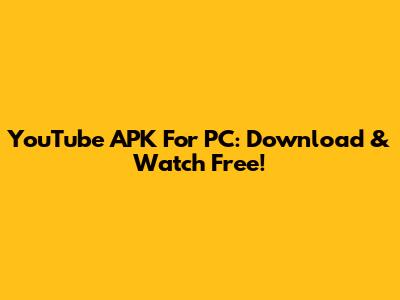 YouTube APK For PC: Download & Watch Free!