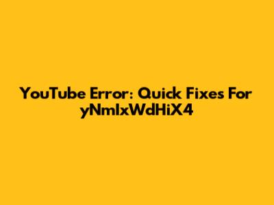 YouTube Error: Quick Fixes For 'yNmIxWdHiX4'