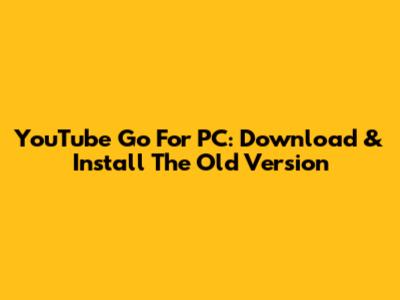 YouTube Go For PC: Download & Install The Old Version