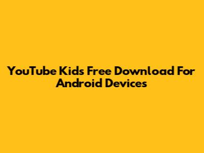 YouTube Kids Free Download For Android Devices