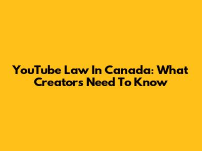 YouTube Law In Canada: What Creators Need To Know