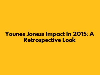 Younes Jones's Impact In 2015: A Retrospective Look