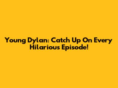 Young Dylan: Catch Up On Every Hilarious Episode!