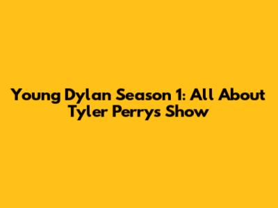 Young Dylan Season 1: All About Tyler Perry's Show