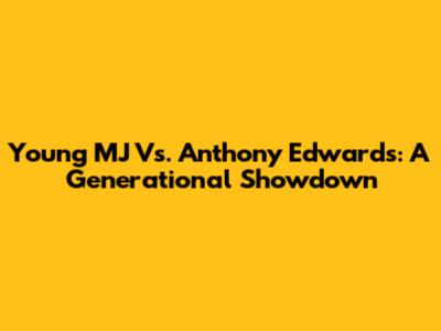 Young MJ Vs. Anthony Edwards: A Generational Showdown