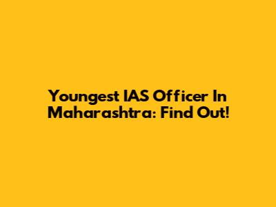 Youngest IAS Officer In Maharashtra: Find Out!