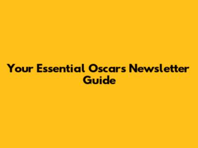 Your Essential Oscars Newsletter Guide