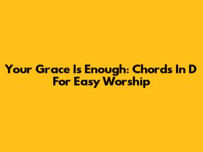 Your Grace Is Enough: Chords In D For Easy Worship