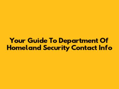 Your Guide To Department Of Homeland Security Contact Info
