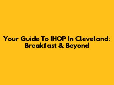 Your Guide To IHOP In Cleveland: Breakfast & Beyond