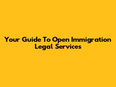 Your Guide To Open Immigration Legal Services