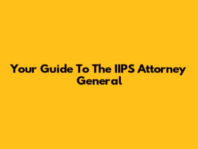 Your Guide To The IIPS Attorney General