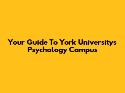 Your Guide To York University's Psychology Campus